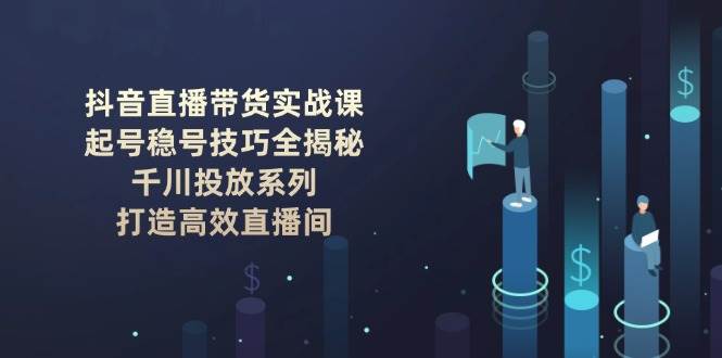 抖音直播带货实战课：起号稳号技巧全揭秘, 千川投放系列, 打造高效直播间-时光资源网