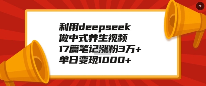 利用deepseek做中式养生视频，17篇笔记涨粉3万+，单日变现1k-时光资源网