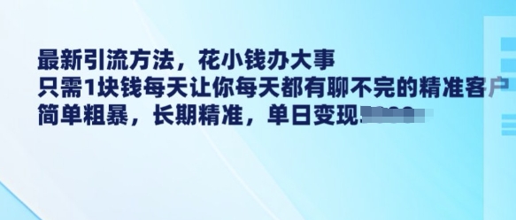 最新引流方法，花小钱办大事，只需1块钱每天让你每天都有聊不完的精准客户 简单粗暴，长期精准-时光资源网