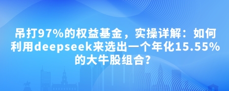 付费文章：吊打97%的权益基金，实操详解：如何利用deepseek来选出一个年化15.55%的大牛股组合?-时光资源网