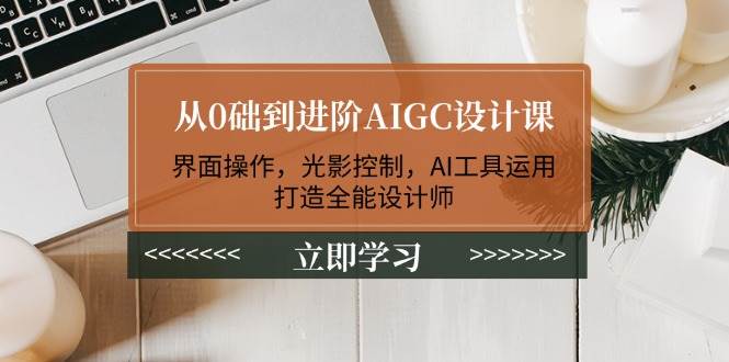 从0础到进阶AIGC设计课：界面操作，光影控制，AI工具运用，打造全能设计师-时光资源网