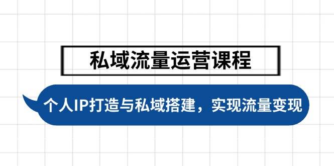 私域流量运营课程，个人IP打造与私域搭建，助力学员实现流量变现-时光资源网