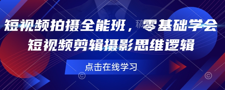 短视频拍摄全能班，零基础学会短视频剪辑摄影思维逻辑-时光资源网