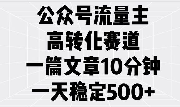 公众号流量主高转化赛道，一篇文章10分钟，一天稳定5张-时光资源网