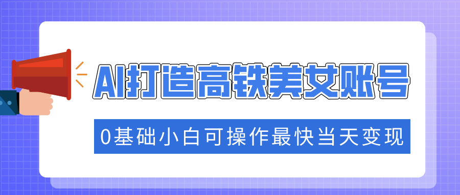 抓住流量密码快速涨粉，AI打造高铁美女账号，0基础小白可操作最快当天变现-时光资源网
