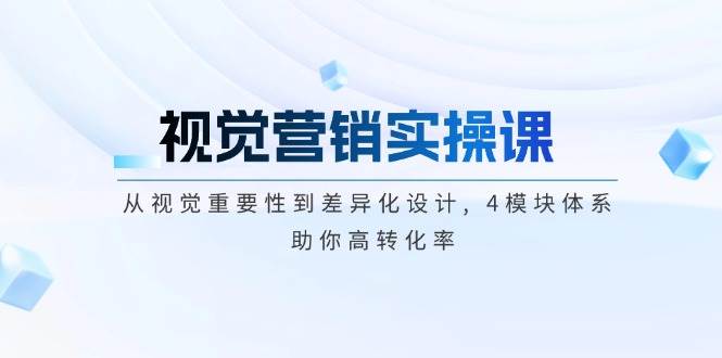 视觉营销实操课, 从视觉重要性到差异化设计, 4模块体系, 助你高转化率-时光资源网