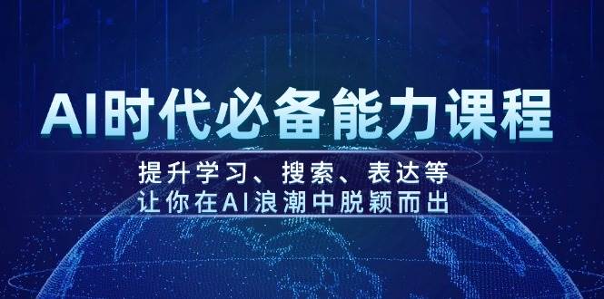 AI时代必备能力课程，提升学习、搜索、表达等，让你在AI浪潮中脱颖而出-时光资源网