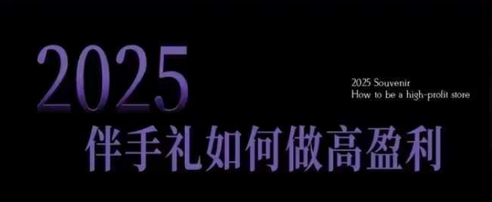 2025伴手礼如何做高盈利门店，小白保姆级伴手礼开店指南，伴手礼最新实战10大攻略，突破获客瓶颈-时光资源网