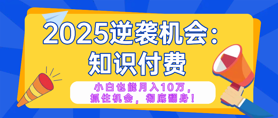 2025逆袭项目——知识付费，小白也能月入10万年入百万，抓住机会彻底翻…-时光资源网