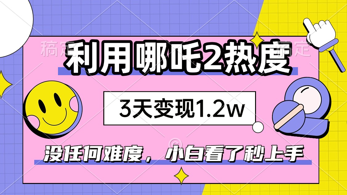 如何利用哪吒2爆火，3天赚1.2W，没有任何难度，小白看了秒学会，抓紧时…-时光资源网