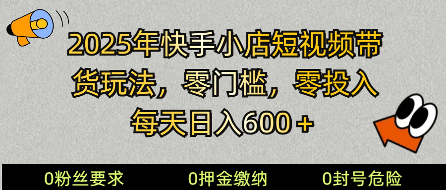 2025快手小店短视频带货模式，零投入，零门槛，每天日入600＋-时光资源网