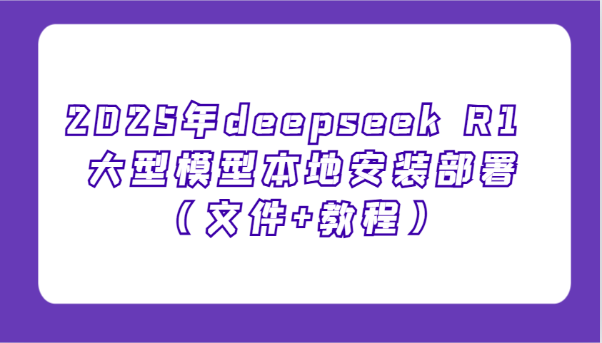 2025年deepseek R1 大型模型本地安装部署(文件+教程)，新手也能快速上手！-时光资源网