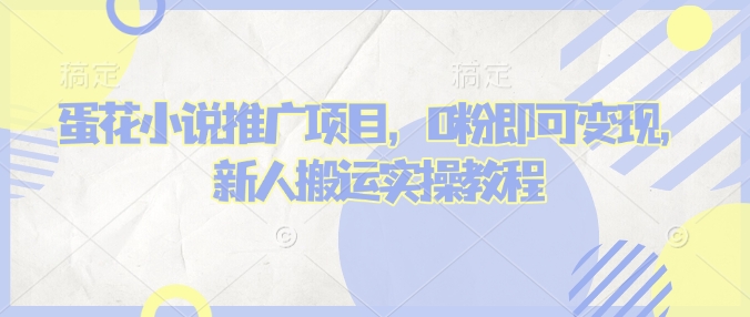 蛋花小说推文项目，0粉即可变现，新人搬运实操教程-时光资源网