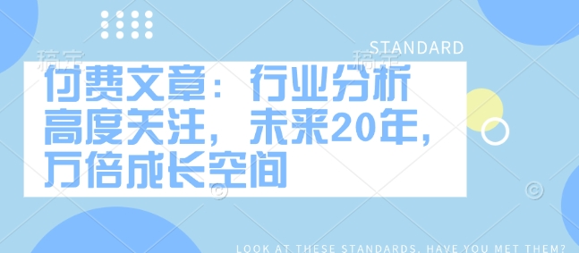付费文章：行业分析 高度关注，未来20年，万倍成长空间-时光资源网