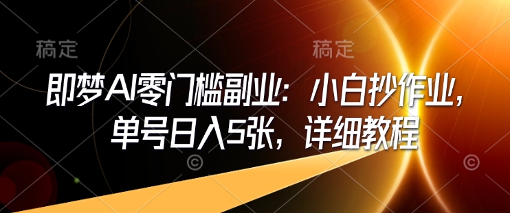 即梦AI零门槛副业：小白抄作业，单号日入5张，详细教程-时光资源网