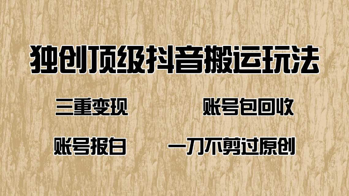 抖音短剧纯搬运玩法，三重变现，账号包回收，账号报白一刀不剪过原创-时光资源网