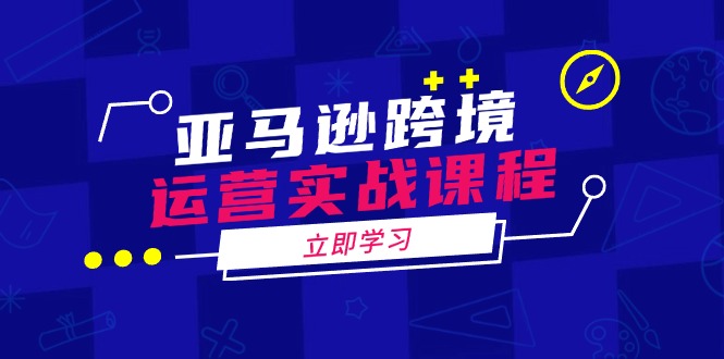亚马逊跨境运营实战课程：涵盖亚马逊运营、申诉、选品等多个方面-时光资源网