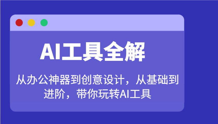 AI工具全解：从办公神器到创意设计，从基础到进阶，带你玩转AI工具-时光资源网