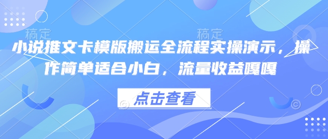 小说推文卡模版搬运全流程实操演示，操作简单适合小白，流量收益嘎嘎-时光资源网
