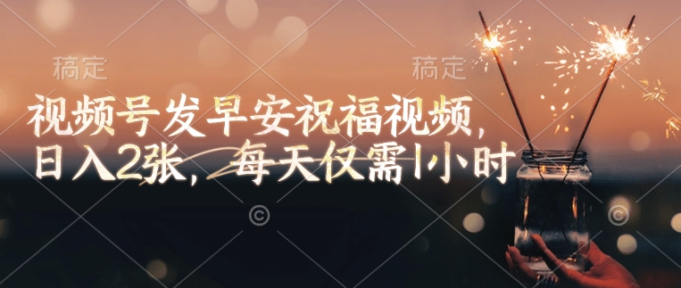视频号发早安祝福视频，日入2张，每天仅需1小时-时光资源网