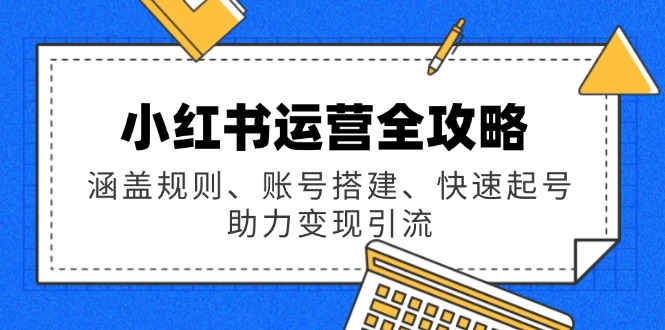 小红书运营全攻略：涵盖规则、账号搭建、快速起号，助力变现引流-时光资源网