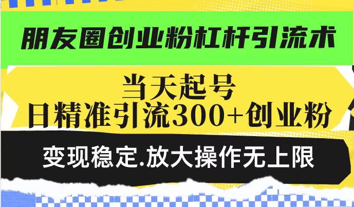 朋友圈创业粉杠杆引流术，投产高轻松日引300+创业粉，变现稳定.放大操…-时光资源网
