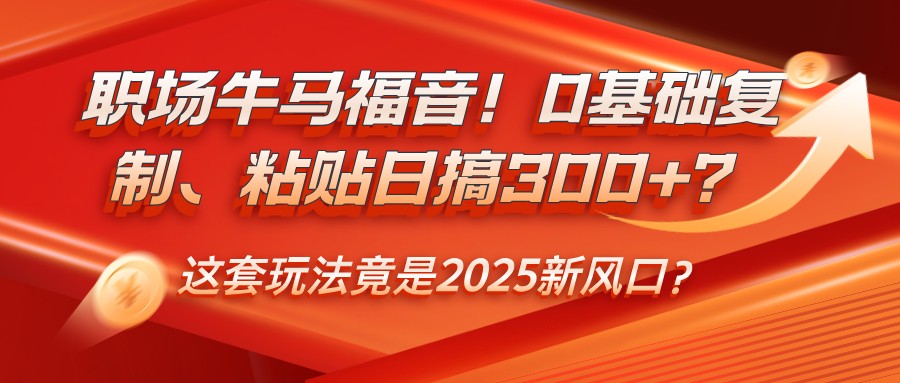 职场牛马福音！0基础复制、粘贴日搞300+？这套玩法竟是2025新风口？-时光资源网