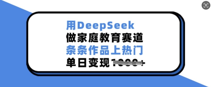 用DeepSeek做家庭教育赛道，条条作品上热门，单日变现多张-时光资源网