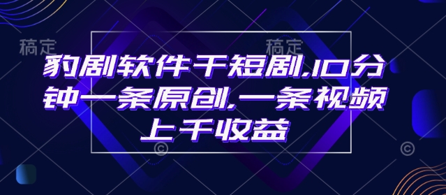 豹剧软件干短剧，10分钟一条原创，爆一条视频上千收益-时光资源网