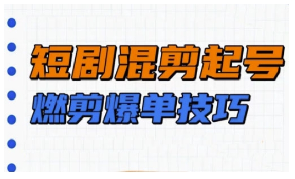 短剧实操教学，短剧混剪起号燃剪爆单技巧-时光资源网
