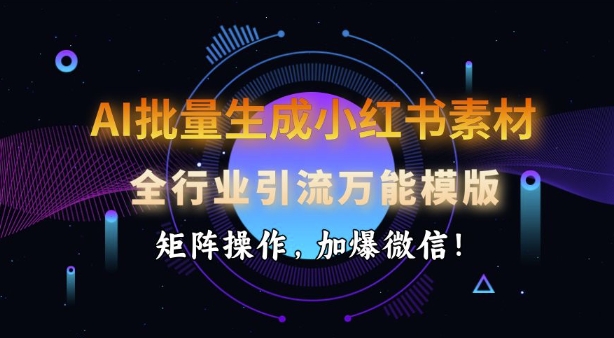 AI批量生成小红书素材，全行业引流万能模版，矩阵操作，加爆微信-时光资源网
