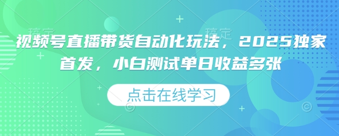 视频号直播带货自动化玩法，2025独家首发，小白测试单日收益多张【揭秘】-时光资源网