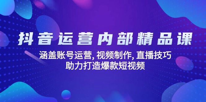 抖音运营内部精品课：涵盖账号运营, 视频制作, 直播技巧, 助力打造爆款…-时光资源网