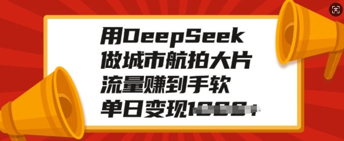 用DeepSeek做城市航拍大片，流量赚到手软，单日变现多张-时光资源网