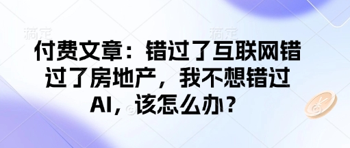 付费文章：错过了互联网错过了房地产，我不想错过AI，该怎么办？-时光资源网