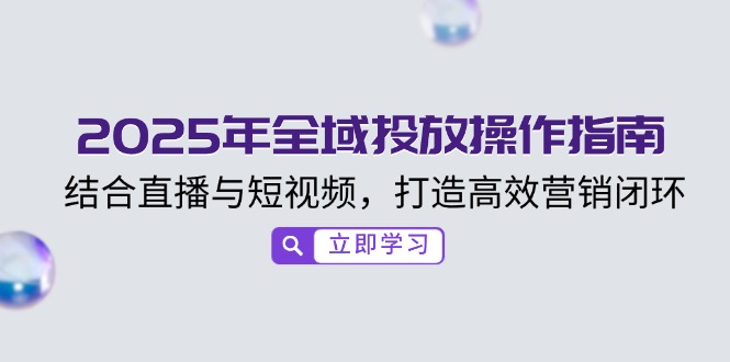 2025年全域投放操作指南，结合直播与短视频，打造高效营销闭环-时光资源网