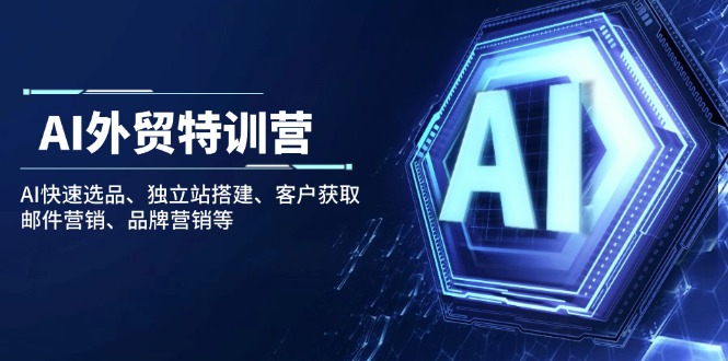 AI外贸特训营：AI快速选品、独立站搭建、客户获取、邮件营销、品牌营销等-时光资源网