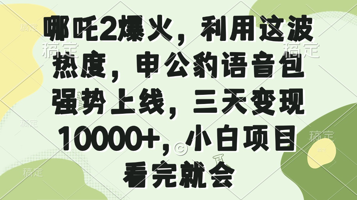 哪吒2爆火，利用这波热度，申公豹语音包强势上线，三天变现10000+，小…-时光资源网