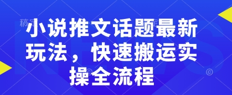 小说推文话题最新玩法，快速搬运实操全流程-时光资源网