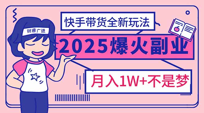 2025年爆红副业！快手带货全新玩法，月入1万加不是梦！-时光资源网