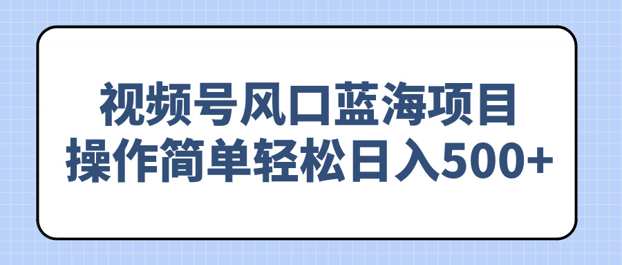 视频号风口蓝海项目，操作简单轻松日入500+-时光资源网