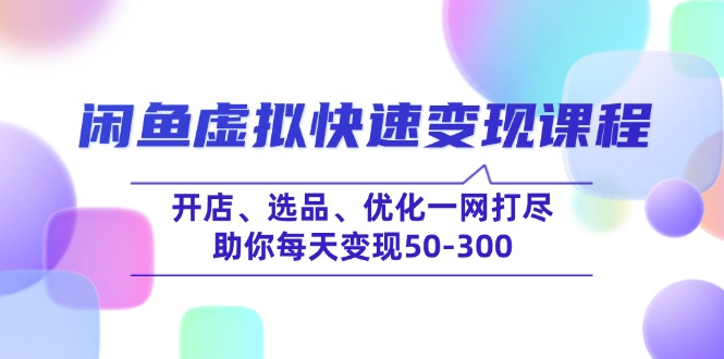 闲鱼虚拟快速变现课程，开店、选品、优化一网打尽，助你每天变现50-300-时光资源网