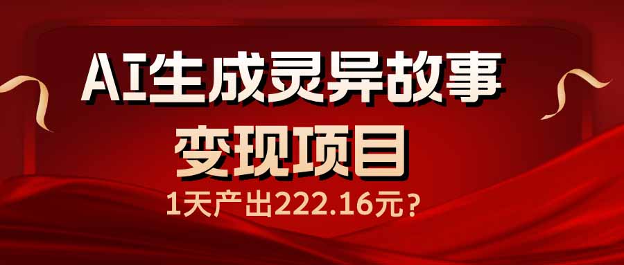 AI生成灵异故事变现项目，1天产出222.16元-时光资源网