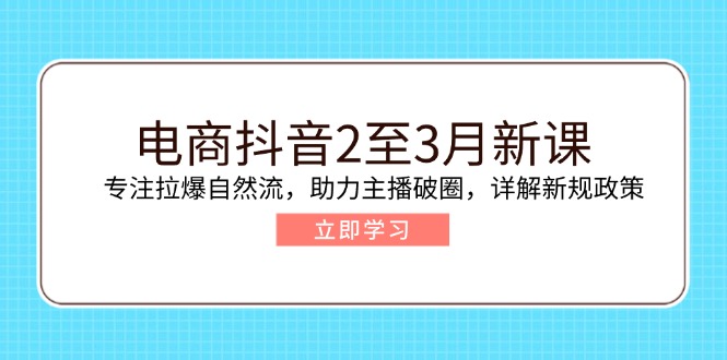 电商抖音2至3月新课：专注拉爆自然流，助力主播破圈，详解新规政策-时光资源网