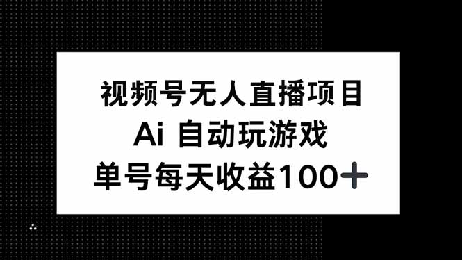 视频号无人直播项目，AI自动玩游戏，每天收益150+-时光资源网