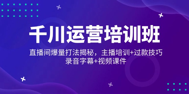 千川运营培训班，直播间爆量打法揭秘，主播培训+过款技巧，录音字幕+视频-时光资源网