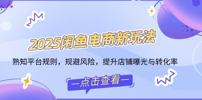 2025闲鱼电商新玩法，熟知平台规则，规避风险，提升店铺曝光与转化率-时光资源网