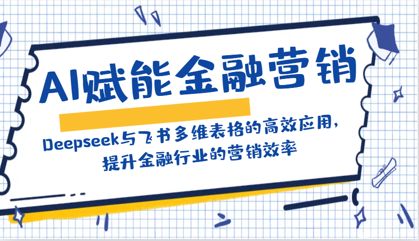 AI赋能金融营销：Deepseek与飞书多维表格的高效应用，提升金融行业的营销效率-时光资源网