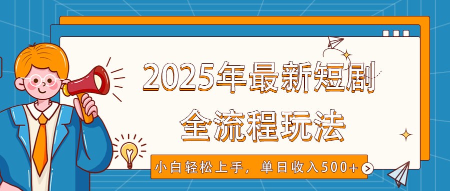 2025年最新短剧玩法，全流程实操，小白轻松上手，视频号抖音同步分发，单日收入500+-时光资源网