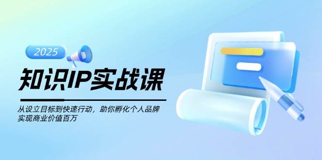 知识IP实战课，从设立目标到快速行动，助你孵化个人品牌，实现商业价值百万-时光资源网